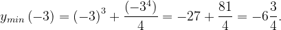\dpi{120} y_{min}\left ( -3 \right )=\left ( -3 \right )^{3}+\frac{\left ( -3^{4} \right )}{4}=-27+\frac{81}{4}=-6\frac{3}{4}.